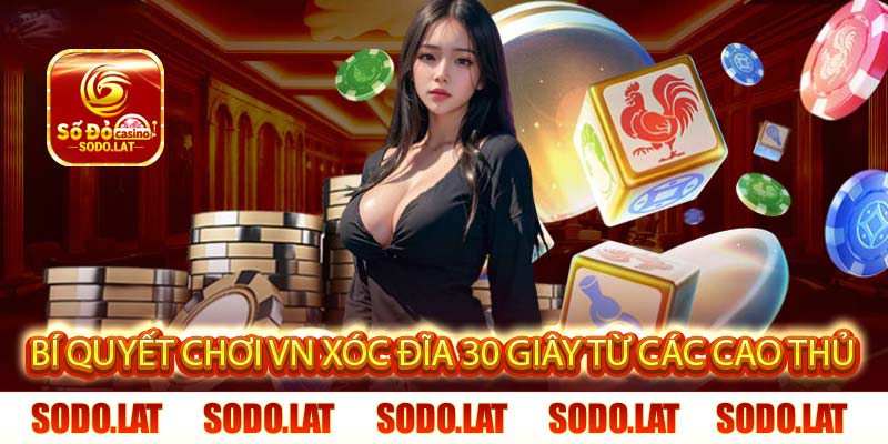 Bí Quyết Chơi VN Xóc Đĩa 30 Giây Từ Các Cao Thủ